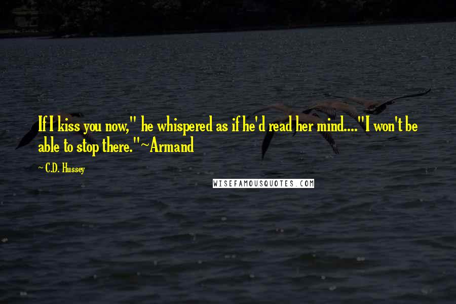 C.D. Hussey Quotes: If I kiss you now," he whispered as if he'd read her mind...."I won't be able to stop there."~Armand