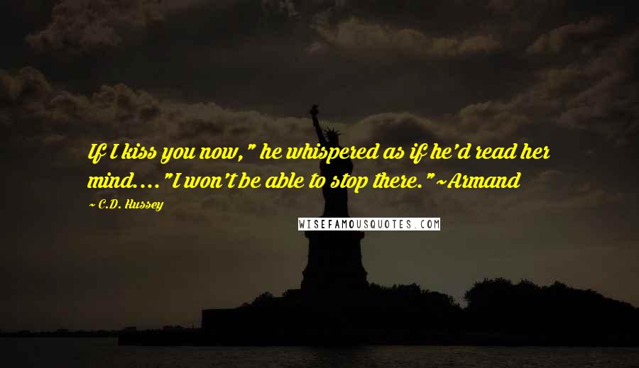 C.D. Hussey Quotes: If I kiss you now," he whispered as if he'd read her mind...."I won't be able to stop there."~Armand