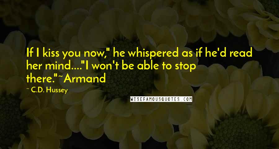 C.D. Hussey Quotes: If I kiss you now," he whispered as if he'd read her mind...."I won't be able to stop there."~Armand