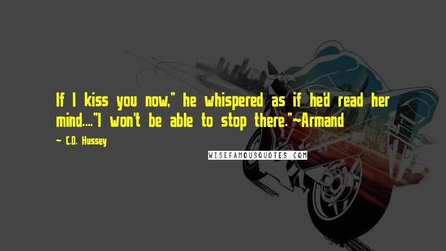 C.D. Hussey Quotes: If I kiss you now," he whispered as if he'd read her mind...."I won't be able to stop there."~Armand