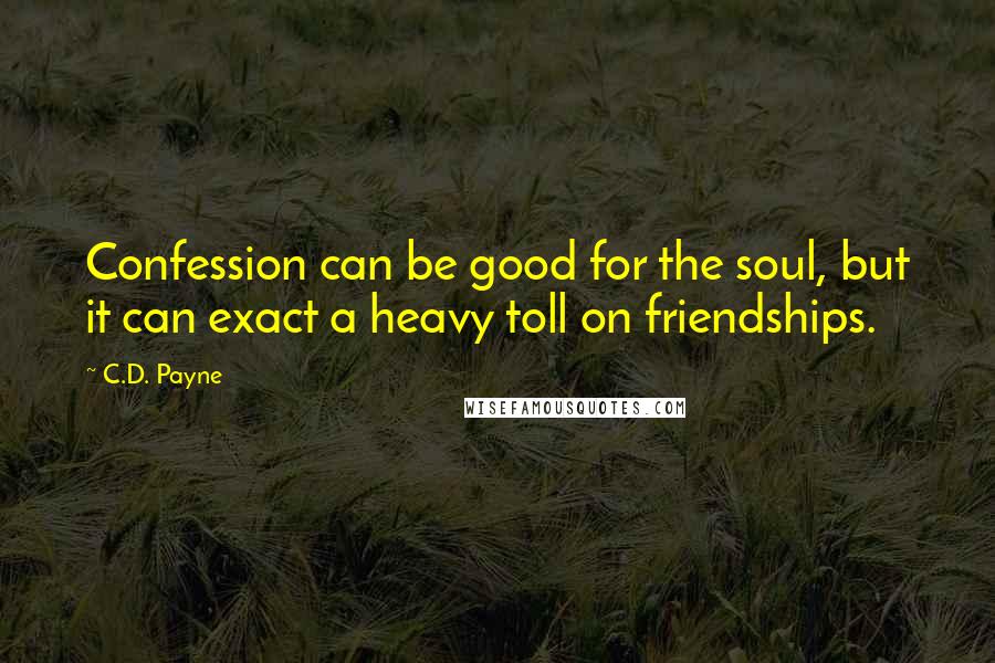 C.D. Payne Quotes: Confession can be good for the soul, but it can exact a heavy toll on friendships.
