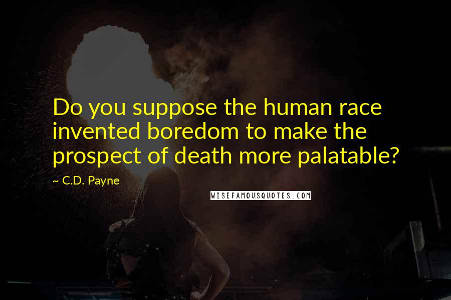 C.D. Payne Quotes: Do you suppose the human race invented boredom to make the prospect of death more palatable?