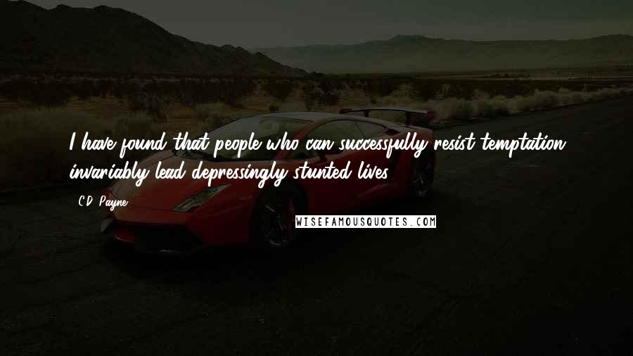 C.D. Payne Quotes: I have found that people who can successfully resist temptation invariably lead depressingly stunted lives.