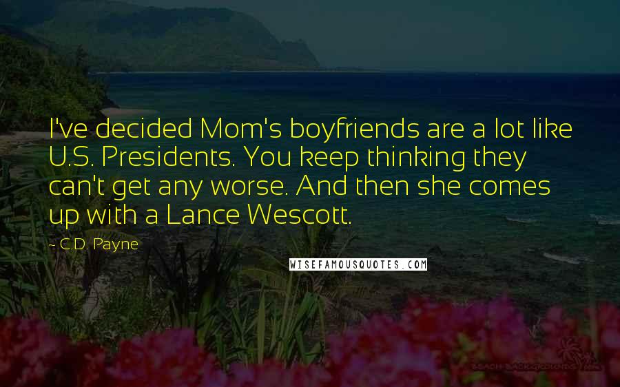 C.D. Payne Quotes: I've decided Mom's boyfriends are a lot like U.S. Presidents. You keep thinking they can't get any worse. And then she comes up with a Lance Wescott.