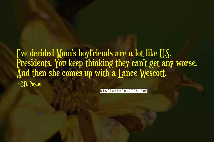 C.D. Payne Quotes: I've decided Mom's boyfriends are a lot like U.S. Presidents. You keep thinking they can't get any worse. And then she comes up with a Lance Wescott.
