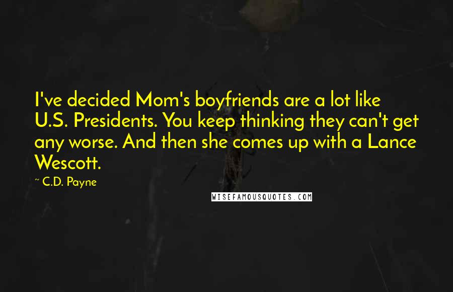 C.D. Payne Quotes: I've decided Mom's boyfriends are a lot like U.S. Presidents. You keep thinking they can't get any worse. And then she comes up with a Lance Wescott.