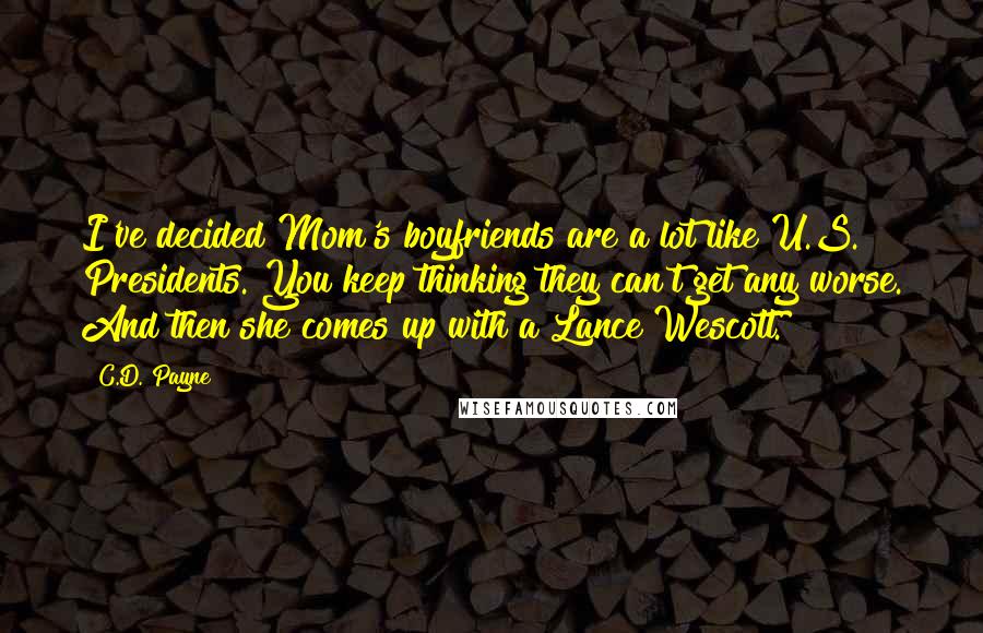 C.D. Payne Quotes: I've decided Mom's boyfriends are a lot like U.S. Presidents. You keep thinking they can't get any worse. And then she comes up with a Lance Wescott.