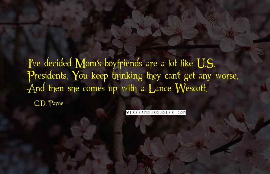 C.D. Payne Quotes: I've decided Mom's boyfriends are a lot like U.S. Presidents. You keep thinking they can't get any worse. And then she comes up with a Lance Wescott.