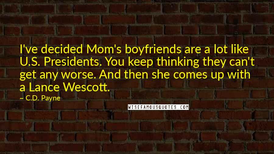 C.D. Payne Quotes: I've decided Mom's boyfriends are a lot like U.S. Presidents. You keep thinking they can't get any worse. And then she comes up with a Lance Wescott.