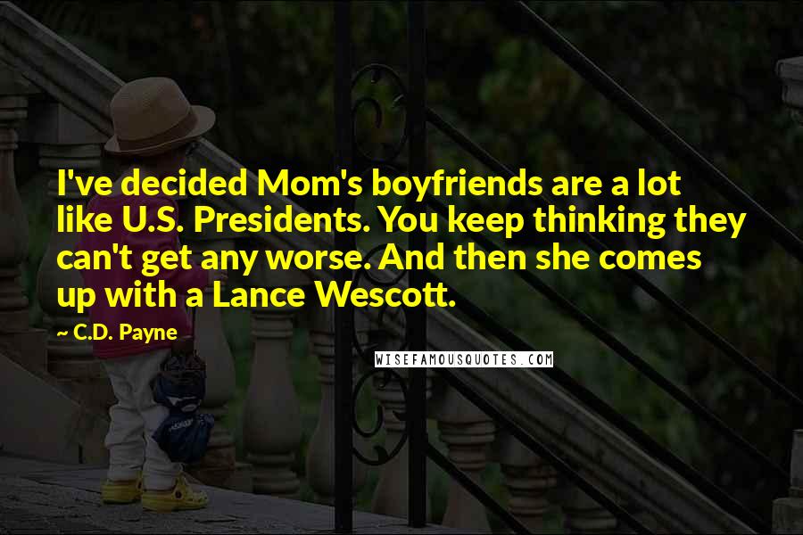 C.D. Payne Quotes: I've decided Mom's boyfriends are a lot like U.S. Presidents. You keep thinking they can't get any worse. And then she comes up with a Lance Wescott.
