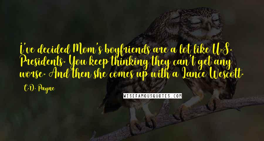 C.D. Payne Quotes: I've decided Mom's boyfriends are a lot like U.S. Presidents. You keep thinking they can't get any worse. And then she comes up with a Lance Wescott.
