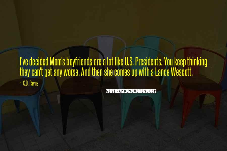 C.D. Payne Quotes: I've decided Mom's boyfriends are a lot like U.S. Presidents. You keep thinking they can't get any worse. And then she comes up with a Lance Wescott.