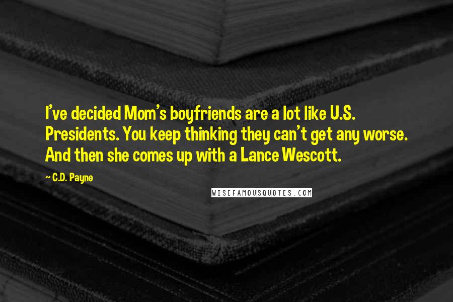 C.D. Payne Quotes: I've decided Mom's boyfriends are a lot like U.S. Presidents. You keep thinking they can't get any worse. And then she comes up with a Lance Wescott.