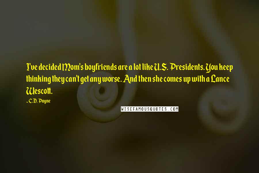 C.D. Payne Quotes: I've decided Mom's boyfriends are a lot like U.S. Presidents. You keep thinking they can't get any worse. And then she comes up with a Lance Wescott.