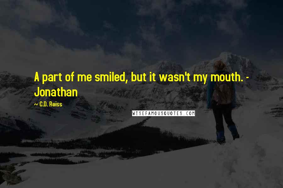 C.D. Reiss Quotes: A part of me smiled, but it wasn't my mouth. - Jonathan