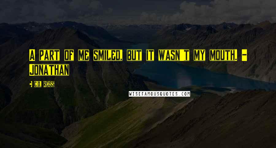 C.D. Reiss Quotes: A part of me smiled, but it wasn't my mouth. - Jonathan