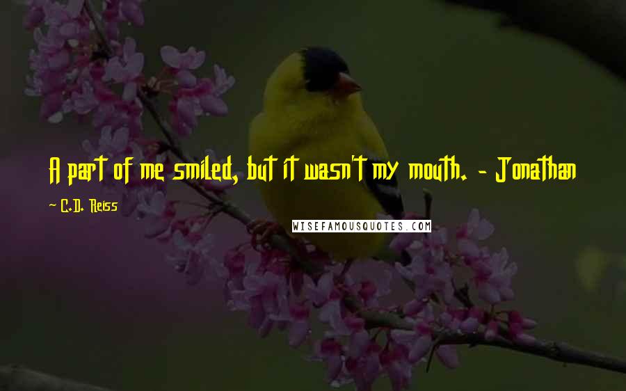 C.D. Reiss Quotes: A part of me smiled, but it wasn't my mouth. - Jonathan