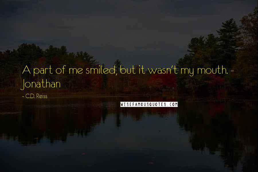 C.D. Reiss Quotes: A part of me smiled, but it wasn't my mouth. - Jonathan