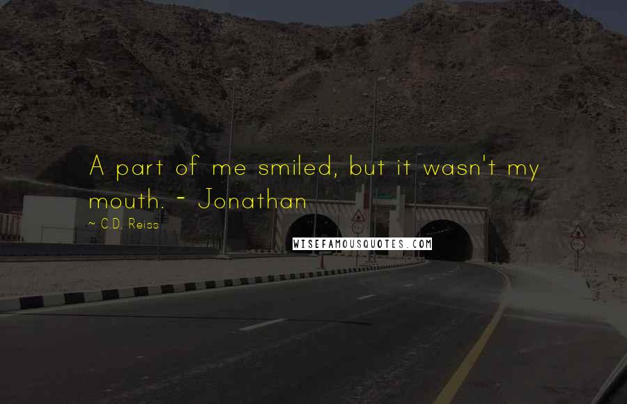 C.D. Reiss Quotes: A part of me smiled, but it wasn't my mouth. - Jonathan