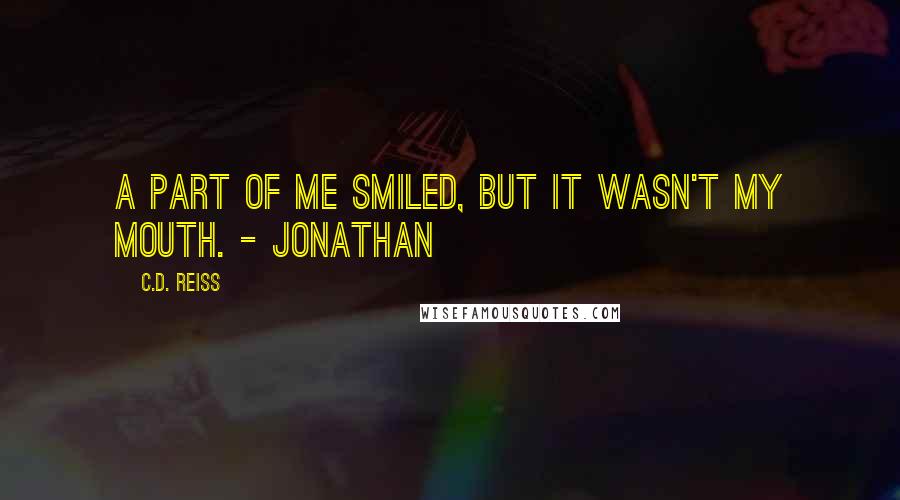 C.D. Reiss Quotes: A part of me smiled, but it wasn't my mouth. - Jonathan