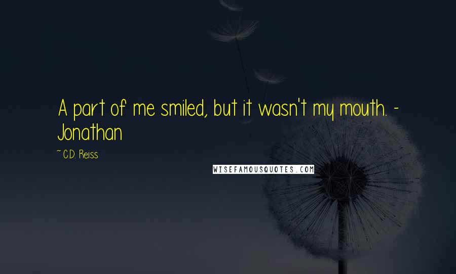 C.D. Reiss Quotes: A part of me smiled, but it wasn't my mouth. - Jonathan