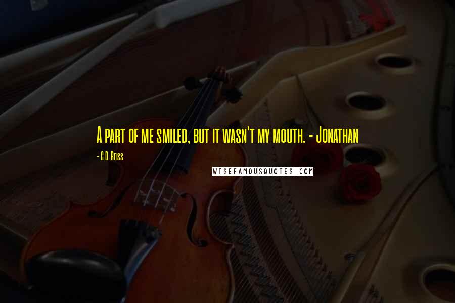 C.D. Reiss Quotes: A part of me smiled, but it wasn't my mouth. - Jonathan