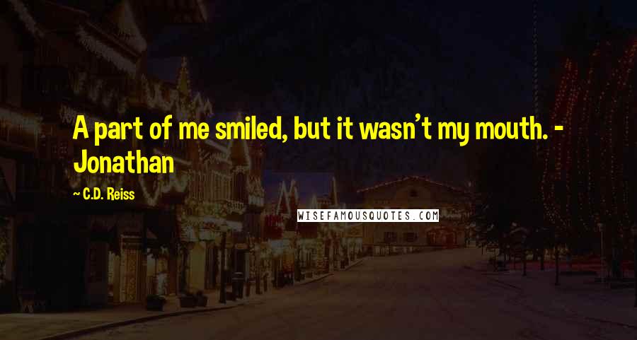 C.D. Reiss Quotes: A part of me smiled, but it wasn't my mouth. - Jonathan