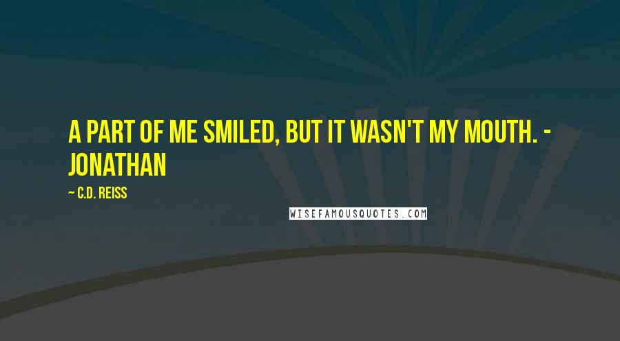 C.D. Reiss Quotes: A part of me smiled, but it wasn't my mouth. - Jonathan