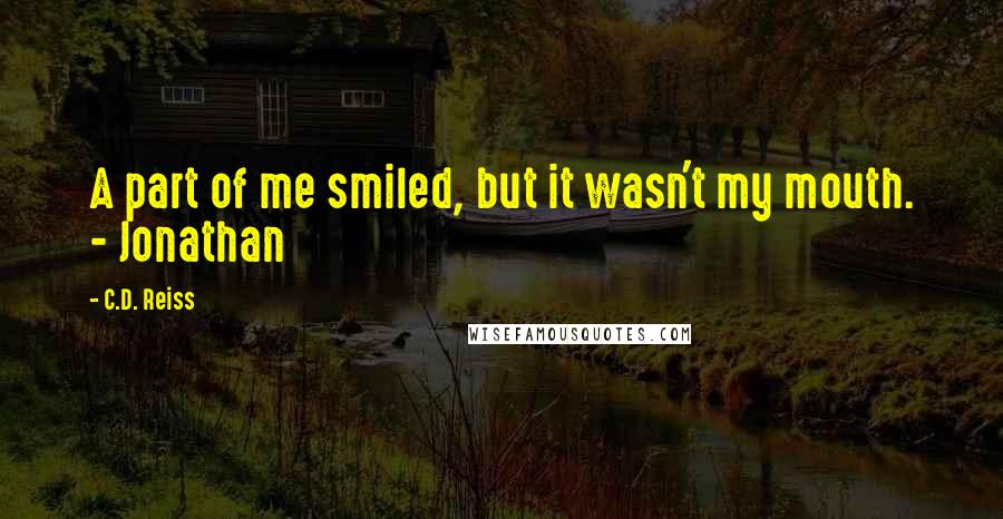 C.D. Reiss Quotes: A part of me smiled, but it wasn't my mouth. - Jonathan