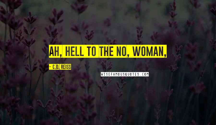 C.D. Reiss Quotes: Ah, hell to the no, woman,