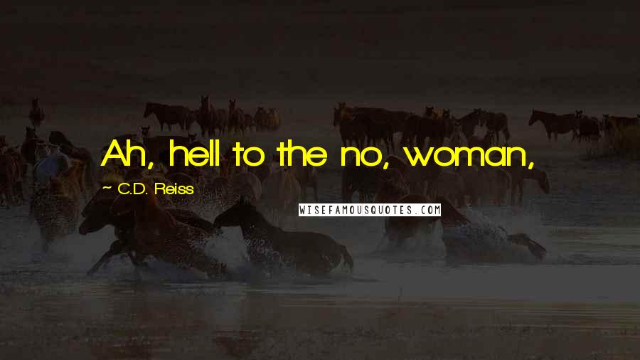 C.D. Reiss Quotes: Ah, hell to the no, woman,