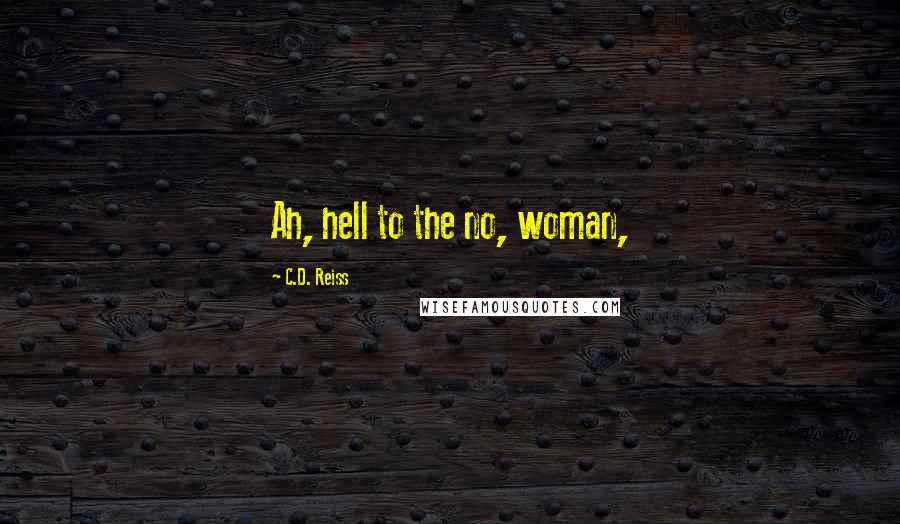 C.D. Reiss Quotes: Ah, hell to the no, woman,