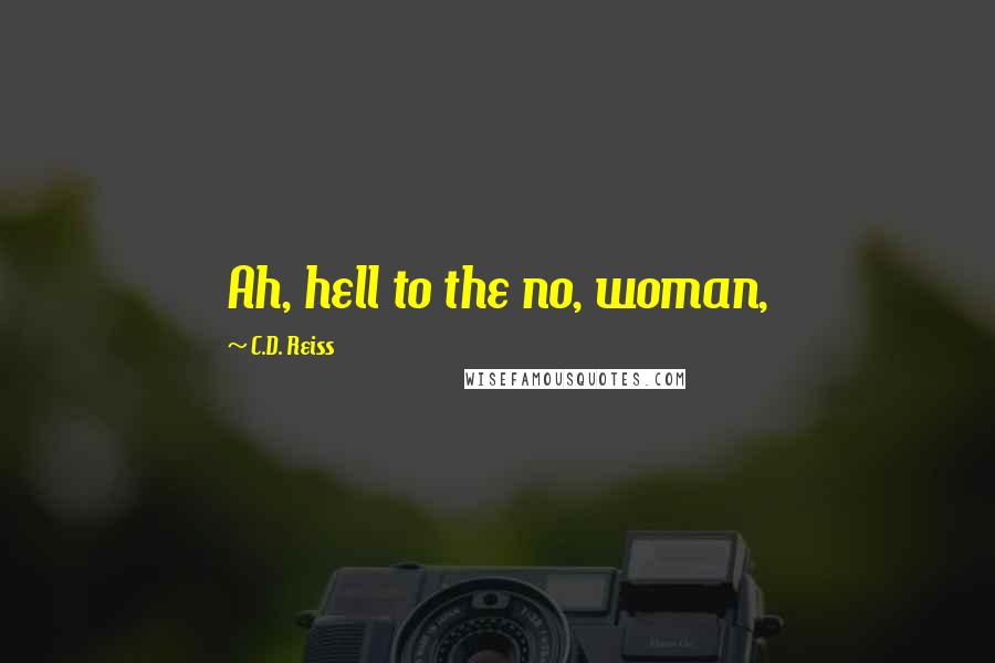 C.D. Reiss Quotes: Ah, hell to the no, woman,