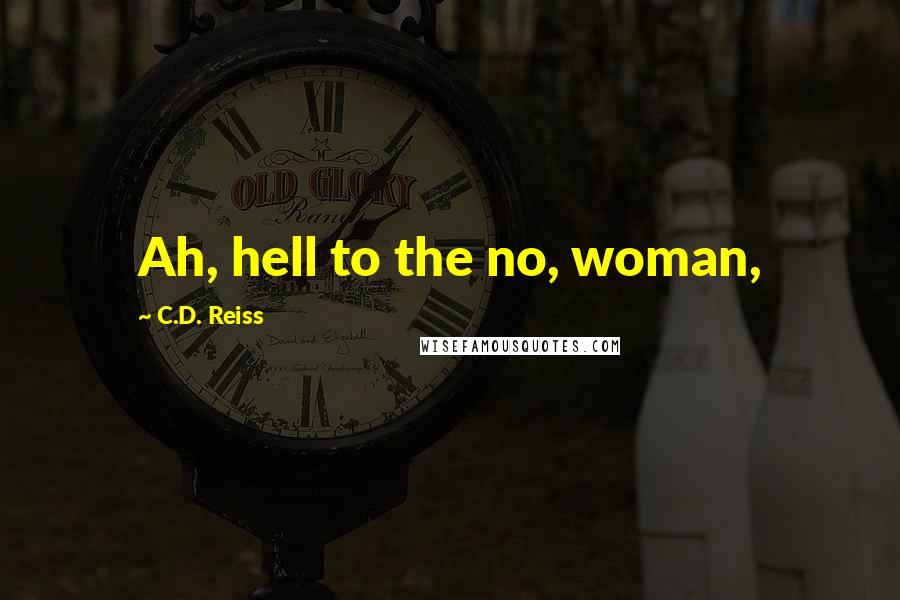 C.D. Reiss Quotes: Ah, hell to the no, woman,