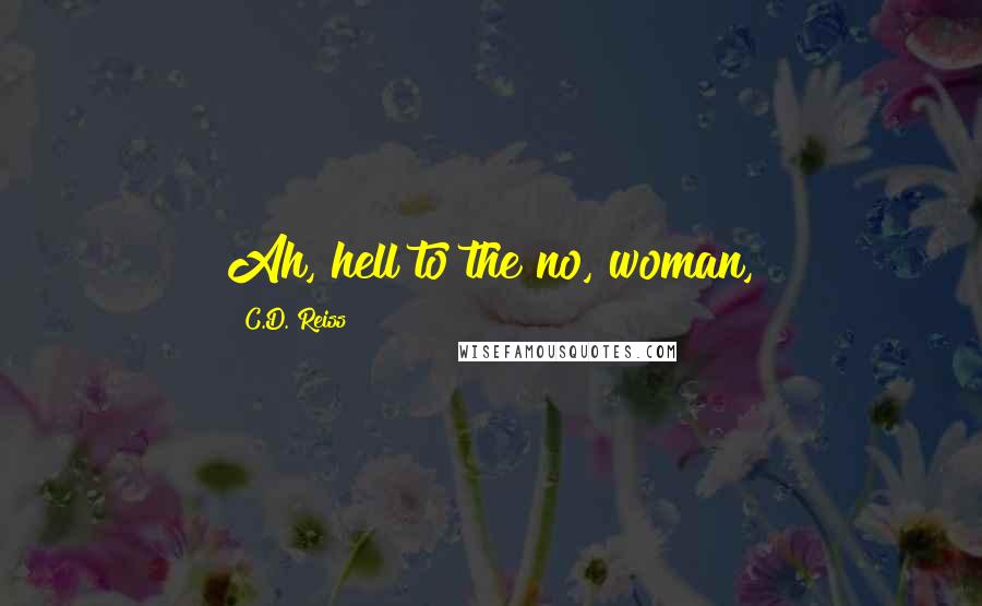 C.D. Reiss Quotes: Ah, hell to the no, woman,