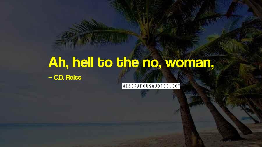 C.D. Reiss Quotes: Ah, hell to the no, woman,