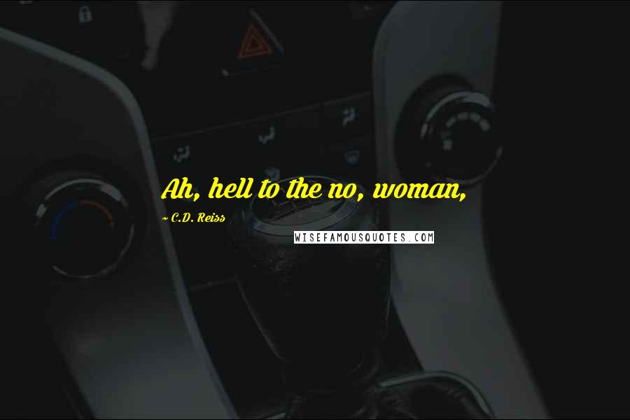 C.D. Reiss Quotes: Ah, hell to the no, woman,