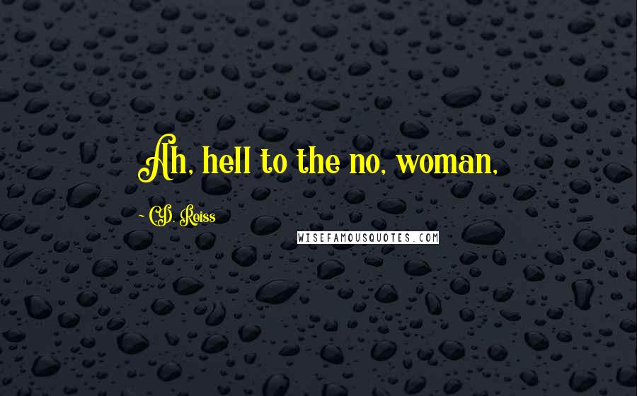 C.D. Reiss Quotes: Ah, hell to the no, woman,