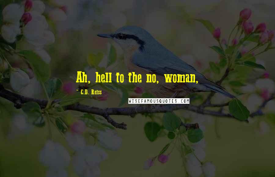 C.D. Reiss Quotes: Ah, hell to the no, woman,
