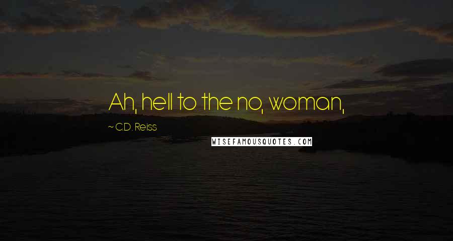 C.D. Reiss Quotes: Ah, hell to the no, woman,