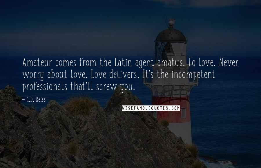 C.D. Reiss Quotes: Amateur comes from the Latin agent amatus. To love. Never worry about love. Love delivers. It's the incompetent professionals that'll screw you.