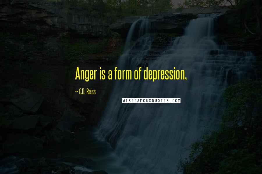 C.D. Reiss Quotes: Anger is a form of depression,