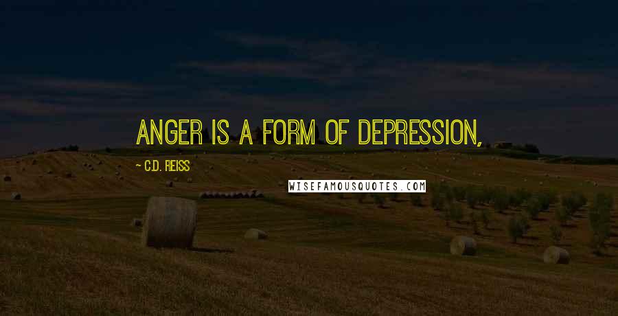 C.D. Reiss Quotes: Anger is a form of depression,