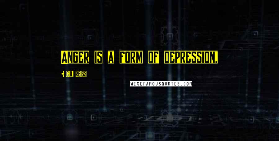 C.D. Reiss Quotes: Anger is a form of depression,
