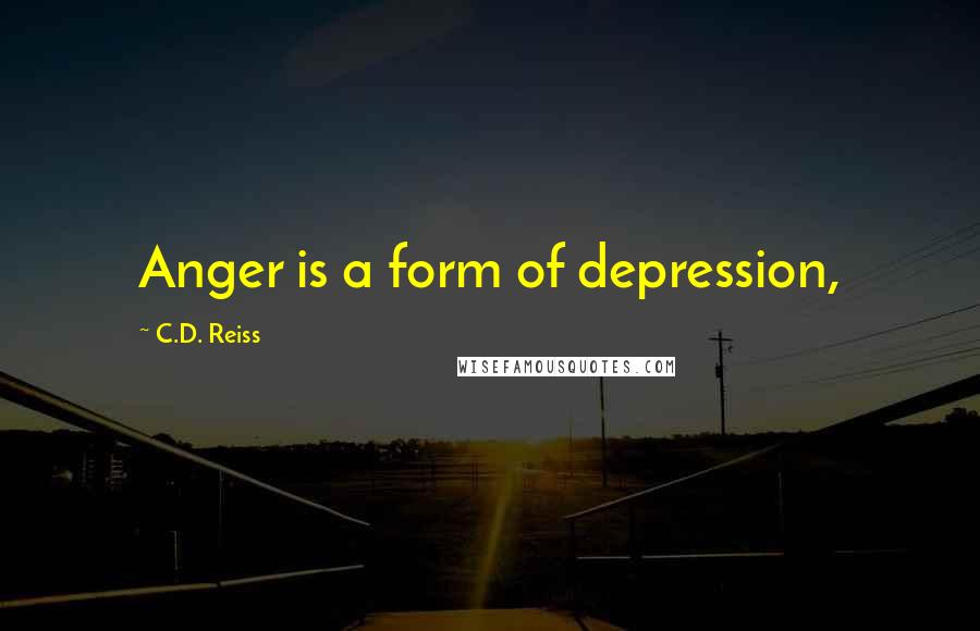 C.D. Reiss Quotes: Anger is a form of depression,