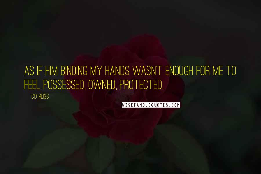 C.D. Reiss Quotes: As if him binding my hands wasn't enough for me to feel possessed, owned, protected.