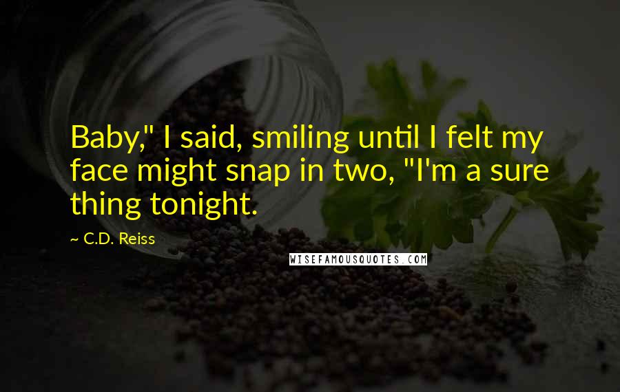 C.D. Reiss Quotes: Baby," I said, smiling until I felt my face might snap in two, "I'm a sure thing tonight.