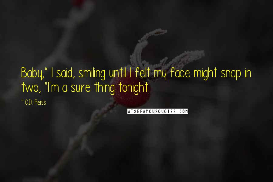 C.D. Reiss Quotes: Baby," I said, smiling until I felt my face might snap in two, "I'm a sure thing tonight.