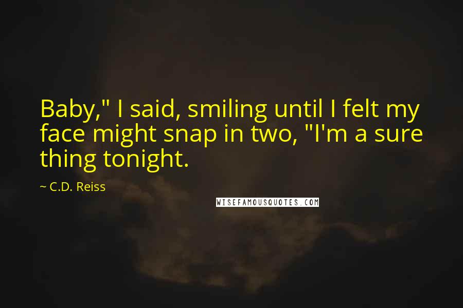 C.D. Reiss Quotes: Baby," I said, smiling until I felt my face might snap in two, "I'm a sure thing tonight.