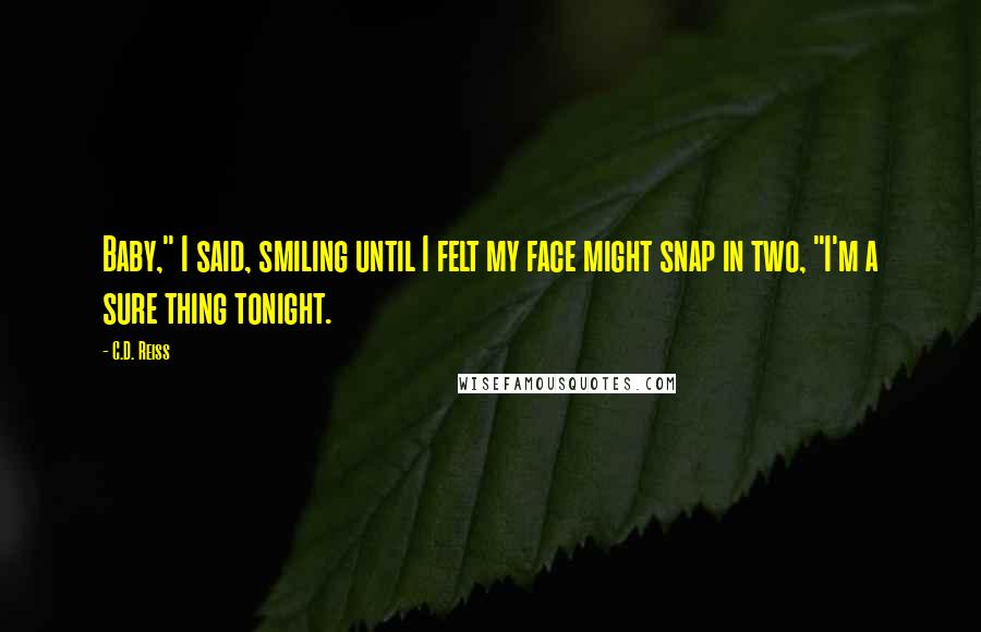 C.D. Reiss Quotes: Baby," I said, smiling until I felt my face might snap in two, "I'm a sure thing tonight.